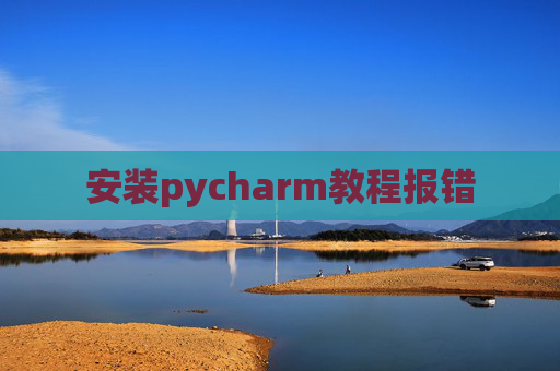 安装pycharm教程报错 安装pycharm教程报错